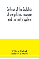 Outlines of the evolution of weights and measures and the metric system di William Hallock, Herbert T. Wade edito da Alpha Editions