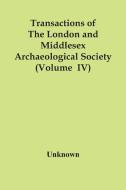 Transactions Of The London And Middlesex Archaeological Society (Volume Iv) di Unknown edito da Alpha Editions