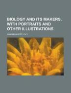 Biology And Its Makers; With Portraits And Other Illustrations di William Albert Locy edito da General Books Llc