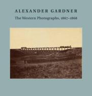 Alexander Gardner - The Western Photographs, 1867-1868 di Jane L. Aspinwall edito da Yale University Press