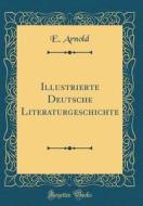 Illustrierte Deutsche Literaturgeschichte (Classic Reprint) di E. Arnold edito da Forgotten Books