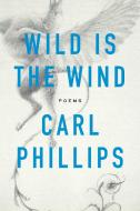 Wild is the Wind di Carl Phillips edito da Farrar, Straus & Giroux Inc