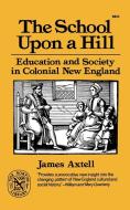The School Upon a Hill - Education and Society in Colonial New England di James Axtell edito da W. W. Norton & Company