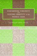 Performing Virginity And Testing Chastity In The Middle Ages di Kathleen Coyne Kelly edito da Taylor & Francis Ltd