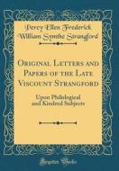 Original Letters and Papers of the Late Viscount Strangford: Upon Philological and Kindred Subjects (Classic Reprint) di Percy Ellen Frederick Willia Strangford edito da Forgotten Books