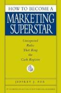How to Become a Marketing Superstar: Unexpected Rules That Ring the Cash Register di Jeffrey J. Fox edito da Hyperion Books