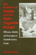 The Problem of Trieste and the Italo-Yugoslav Border: Difference, Identity, and Sovereignty in Twentieth-Century Europe di Glenda Sluga edito da STATE UNIV OF NEW YORK PR