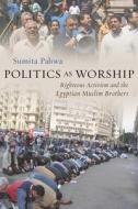 Politics as Worship: Righteous Activism and the Egyptian Muslim Brothers di Sumita Pahwa edito da SYRACUSE UNIV PR