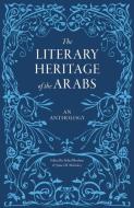 The Literary Heritage of the Arabs: An Anthology di Suheil Bushrui edito da SAQI BOOKS