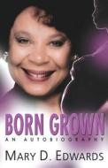 Born Grown: An Autobiography di Mary D. Edwards edito da Mary Darlene Edwards