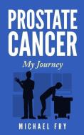 Prostate Cancer: My Journey di Michael Fry edito da R R BOWKER LLC