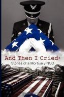 And Then I Cried: Stories of a Mortuary Nco di Justin Jordan edito da LIGHTNING SOURCE INC