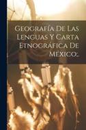 Geografía De Las Lenguas Y Carta Etnográfica De México;. di Anonymous edito da LEGARE STREET PR