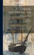 A General History of the Pyrates: From Their First Rise and Settlement in the Island of Providence, to the Present Time. With the Remarkable Actions a di Charles Johnson, Daniel Defoe edito da LEGARE STREET PR