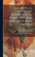 Descartes, La Princesse Élisabeth, Et La Reine Christine, D'après Des Lettres Inédites di René Descartes edito da LEGARE STREET PR