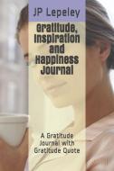 Gratitude, Inspiration and Happiness Journal: A Gratitude Journal with Gratitude Quote di Jp Lepeley edito da INDEPENDENTLY PUBLISHED