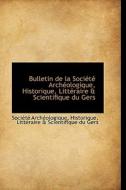 Bulletin De La Soci T Arch Ologique, Historique, Litt Raire & Scientifique Du Gers di Socit Archologique, Soci T Arch Ologique edito da Bibliolife