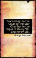 Proceedings In The Court Of The Star Chamber In The Reigns Of Henry Vii. And Henry Viii. di Gladys Bradford edito da Bibliolife