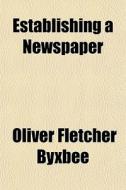 Establishing A Newspaper di Oliver Fletcher Byxbee edito da General Books