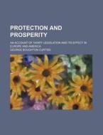 Protection and Prosperity; An Account of Tariff Legislation and Its Effect in Europe and America di Curtiss, George Boughton Curtiss edito da Rarebooksclub.com