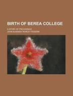 Birth Of Berea College; A Story Of Providence di John Almanza Rowley Rogers edito da General Books Llc