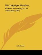 Die Leipziger Mundart: Und Ihre Behandlung in Der Volksschule (1904) di E. Hofmann edito da Kessinger Publishing