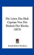 Die Lehre Des Heil. Cyprian Von Der Einheit Der Kirche (1873) di Joseph Hubert Reinkens edito da Kessinger Publishing