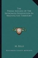 The Twana Indians of the Skokomish Reservation in Washington Territory di M. Eells edito da Kessinger Publishing