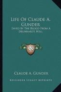 Life of Claude A. Gunder: Saved by the Blood from a Drunkard's Hell di Claude A. Gunder edito da Kessinger Publishing