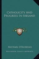Catholicity and Progress in Ireland di Michael O'Riordan edito da Kessinger Publishing