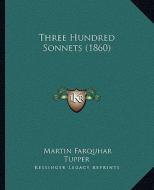 Three Hundred Sonnets (1860) di Martin Farquhar Tupper edito da Kessinger Publishing