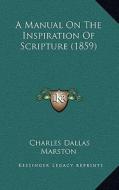 A Manual on the Inspiration of Scripture (1859) di Charles Dallas Marston edito da Kessinger Publishing