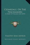 Cedardale, or the Peacemakers: A Story of Village Life (1875) di T. S. Arthur edito da Kessinger Publishing
