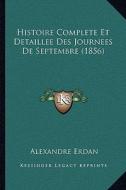 Histoire Complete Et Detaillee Des Journees de Septembre (1856) di Alexandre Erdan edito da Kessinger Publishing