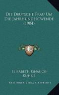 Die Deutsche Frau Um Die Jahrhundertwende (1904) di Elisabeth Gnauck-Kuhne edito da Kessinger Publishing