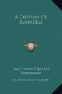 A Century of Roundels di Algernon Charles Swinburne edito da Kessinger Publishing
