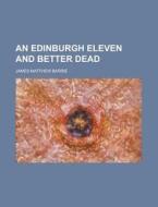 An Edinburgh Eleven and Better Dead di James Matthew Barrie edito da Rarebooksclub.com