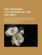The Universal Cyclopaedia Of Law (volume 2); A Practical Compendium Of Legal Information, Comprising Nearly 14,000 Statements Of The Law With A Full A di William Wheeler Thornton edito da General Books Llc