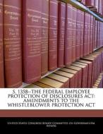 S. 1358--the Federal Employee Protection Of Disclosures Act: Amendments To The Whistleblower Protection Act edito da Bibliogov