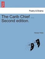 The Carib Chief ... Second edition. di Horace Twiss edito da British Library, Historical Print Editions