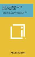 Men, Money, and Motivation: Executive Compensation as an Instrument of Leadership di Arch Patton edito da Literary Licensing, LLC