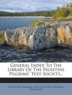 General Index to the Library of the Palestine Pilgrims' Text Society... edito da Nabu Press