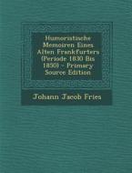 Humoristische Memoiren Eines Alten Frankfurters (Periode 1830 Bis 1850) di Johann Jacob Fries edito da Nabu Press