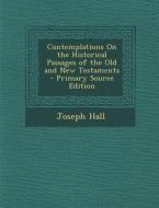 Contemplations on the Historical Passages of the Old and New Testaments di Joseph Hall edito da Nabu Press