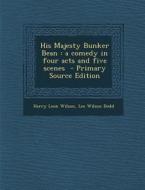 His Majesty Bunker Bean: A Comedy in Four Acts and Five Scenes di Harry Leon Wilson, Lee Wilson Dodd edito da Nabu Press