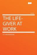 The Life-giver At Work di H. F. Woodhouse edito da Hardpress Ltd