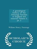 A Genealogical History Of The Jennings Families In England And America Volume 2, Pt. 2 - Scholar's Choice Edition di William Henry Jennings edito da Scholar's Choice