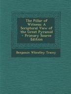 The Pillar of Witness: A Scriptural View of the Great Pyramid - Primary Source Edition di Benjamin Wheatley Tracey edito da Nabu Press