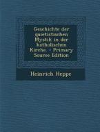 Geschichte Der Quietistischen Mystik in Der Katholischen Kirche. - Primary Source Edition di Heinrich Heppe edito da Nabu Press