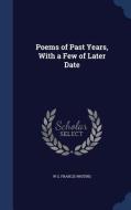 Poems Of Past Years, With A Few Of Later Date di W G Francis Whiting edito da Sagwan Press